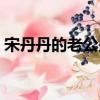 宋丹丹的老公是誰英達（宋丹丹的老公是誰）