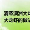 清蒸澳洲大龍蝦的做法與殺法視頻（清蒸澳洲大龍蝦的做法）