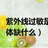 紫外線過敏是身體缺什么元素（容易過敏是身體缺什么）