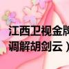 江西衛視金牌調解胡劍云節目（江西衛視金牌調解胡劍云）