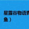 星露谷物語青花魚怎么獲得（星露谷物語青花魚）