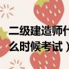 二級建造師什么時候考試時間（二級建造師什么時候考試）