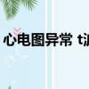 心電圖異常 t波改變（心電圖t波改變嚴重嗎）