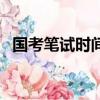 國考筆試時間幾點到幾點（國考筆試時間）