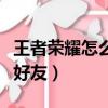 王者榮耀怎么刪除好友的（王者榮耀怎么刪除好友）