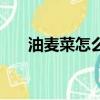 油麥菜怎么做才好吃（油麥菜怎么做）