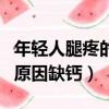 年輕人腿疼的原因缺鈣怎么辦（年輕人腿疼的原因缺鈣）