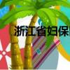 浙江省婦保醫院地址（浙江省婦保醫院）