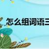 怎么組詞語三年級上冊語文（怎么組詞語）