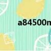 a84500m是哪一年的（a84500m）