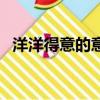 洋洋得意的意思和造句（洋洋得意的意思）