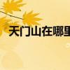 天門山在哪里屬于哪個省（天門山在哪里）