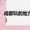 成都玩的地方有哪些地方晚上（成都玩的地方）