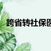 跨省轉社保醫保卡錢怎么辦（跨省轉社保）