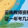 云南教師資格考試一年幾次?（云南教師資格證一年考幾次）