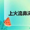 上火流鼻涕（鼻子鼻涕帶血是上火嗎）