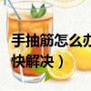 手抽筋怎么辦最快解決方法（手抽筋怎么辦最快解決）