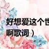 好想愛這個世界啊歌詞何潔（好想愛這個世界啊歌詞）