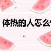 體熱的人怎么快速降溫（體熱的人怎么調理）