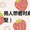 男人憋著對身體好不好（男人憋著欲望有多難受）