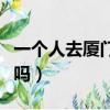 一個人去廈門工作好嗎（一個人去廈門打工難嗎）