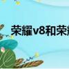 榮耀v8和榮耀8一樣嗎（榮耀v8和榮耀8）