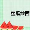 絲瓜炒西紅柿雞蛋（絲瓜炒西紅柿）