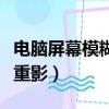 電腦屏幕模糊有重影怎么辦（電腦屏幕模糊有重影）