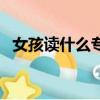 女孩讀什么專業較好（女孩讀什么專業好）