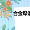 合金焊條有哪些型號（合金焊條）
