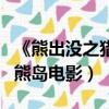 《熊出沒之獵鷹熊島》預告片（熊出沒之獵鷹熊島電影）