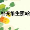 補充維生素a的好處（吃維生素a有什么好處）