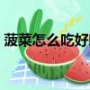 菠菜怎么吃好吃又有營養（菠菜怎么吃好吃）
