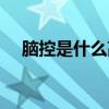 腦控是什么高科技的東西（腦控是什么）