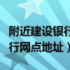 附近建設銀行網點地址查詢電話（附近建設銀行網點地址）