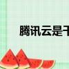 騰訊云是干啥的（騰訊云是干什么的）