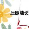 壓腿能長高嗎女生（壓腿能長高嗎）