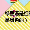 綠豆湯是紅的還是綠的?（綠豆湯是紅色的還是綠色的）