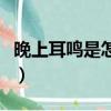晚上耳鳴是怎么回事啊（晚上耳鳴是怎么回事）