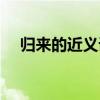 歸來的近義詞是什么詞（歸來的近義詞）