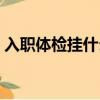 入職體檢掛什么科的號（入職體檢掛什么科）