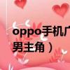 oppo手機廣告多怎么關閉（oppo手機廣告男主角）