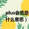 plus會員是什么意思怎么取消（plus會員是什么意思）