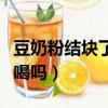 豆奶粉結塊了還可以吃嗎（豆奶粉結塊了還能喝嗎）
