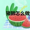 豬肺怎么做好吃視頻（豬肺怎么做好吃）