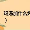 雞湯加什么燉最好吃（雞湯加什么燉最有營養）