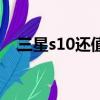 三星s10還值得買嗎（三星s10值得買嗎）