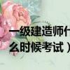 一級建造師什么時候考試時間（一級建造師什么時候考試）