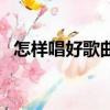 怎樣唱好歌曲的強弱拍（怎樣可以唱好歌）