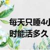 每天只睡4小時能活多久正常（每天只睡4小時能活多久）